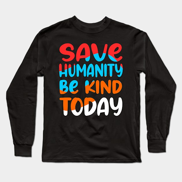 Save humanity and be kind today Long Sleeve T-Shirt by Mayathebeezzz